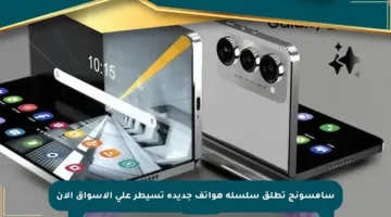 سامسونج تطلق سلسلة هواتف جديدة تسيطر على الأسواق الآن
